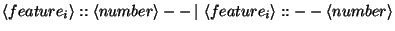 $\displaystyle \left\langle feature_{i}\right\rangle ::\left\langle number\right...
...t\, \left\langle feature_{i}\right\rangle ::--\left\langle number\right\rangle $